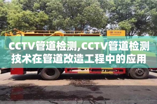 北京CCTV管道檢測,CCTV管道檢測技術在管道改造工程中的應用