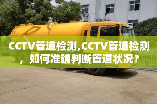 北京CCTV管道檢測,CCTV管道檢測，如何準確判斷管道狀況？