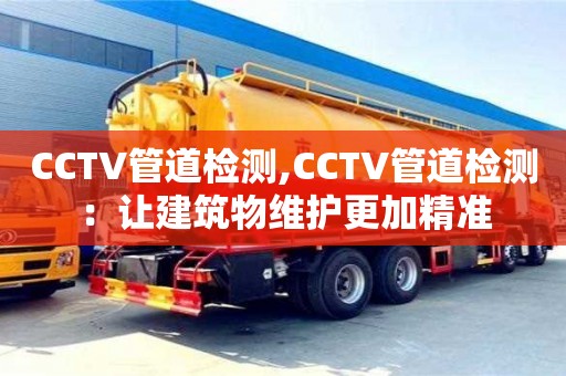 北京CCTV管道檢測,CCTV管道檢測：讓建筑物維護更加精準