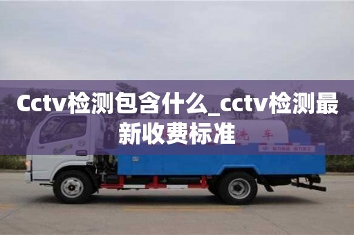 Cctv檢測(cè)包含什么_cctv檢測(cè)最新收費(fèi)標(biāo)準(zhǔn)