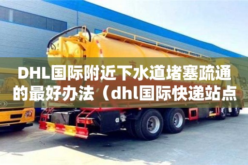 DHL國際附近下水道堵塞疏通的最好辦法（dhl國際快遞站點）