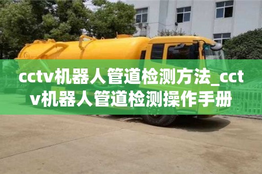 石家莊cctv機器人管道檢測方法_cctv機器人管道檢測操作手冊