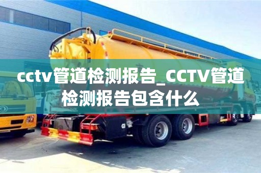 南昌cctv管道檢測報告_CCTV管道檢測報告包含什么