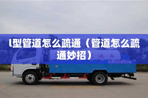 l型管道怎么疏通（管道怎么疏通妙招）