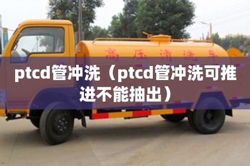 ptcd管沖洗（ptcd管沖洗可推進不能抽出）