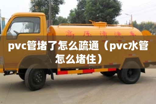 北京pvc管堵了怎么疏通（pvc水管怎么堵住）