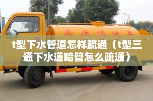t型下水管道怎樣疏通（t型三通下水道暗管怎么疏通）
