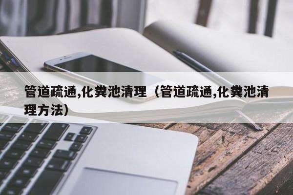 杭州管道疏通,化糞池清理（管道疏通,化糞池清理方法）